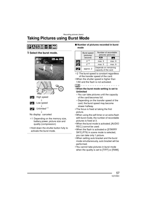 Page 57Recording pictures (basic)
57VQT0R81
Taking Pictures using Burst Mode
1Select the burst mode.
: High speed
;
: Low speed ;
: Unlimited
¢1
;
No display: canceled
¢1 Depending on the memory size,  battery power, picture size and 
quality (compression)
 Hold down the shutter button fully to  activate the burst mode.
∫ Number of pictures recorded in burst 
mode
¢ 2 The burst speed is constant regardless 
of the transfer speed of the card.
 When the shutter speed is higher than
1/60 and the flash is not...