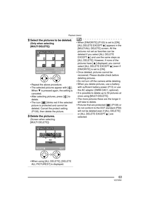 Page 63Playback (basic)
63VQT0R81
2Select the pictures to be deleted.
(Only when selecting 
[MULTI DELETE])
 Repeat the above procedure.
 The selected pictures appear with [ ]. 
When  4 is pressed again, the setting is 
canceled.
 After selecting pictures, press [ ] to  delete.
 The icon [ ] blinks red if the selected  picture is protected and cannot be 
deleted. Cancel the protect setting 
(P108), then delete the picture.
3 Delete the pictures.
(Screen when selecting 
[MULTI DELETE])
 When using [ALL...