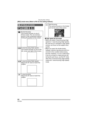 Page 88Recording Menu Settings
88VQT0R81
[REC] mode menu (Refer to P81 for the setting method.)∫High speed AF (H) mode
 When you select 3-area-focusing (High  speed) or 1-area-fo cusing (High speed), 
the auto focus is activated in high speed 
and you can focus on the subject more 
quickly.
 When you press the shutter button  halfway, a picture may become still for a 
moment in the condition before being 
focused. However, it is not a malfunction. 
If you do not want to make pictures still 
during the auto...