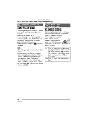 Page 90Recording Menu Settings
90VQT0R81
[REC] mode menu (Refer to P81 for the setting method.)
This mode allows you to compose a picture 
more easily by always focusing on the 
subject.
When the AF mode is set to 
1-area-focusing, 1-area-focusing (High 
speed) or spot-focusing, the time required 
for focusing when pressing the shutter 
button halfway will be reduced.
 When it is set to [ON], the [ ] indication  appears.
 The battery may be consumed faster than usual.
 It may take time to focus on the...