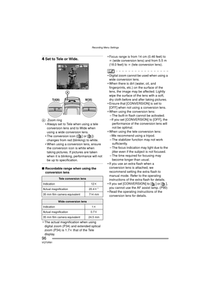 Page 96Recording Menu Settings
96VQT0R81
4Set to Tele or Wide.
A : Zoom ring
 Always set to Tele when using a tele 
conversion lens and to Wide when 
using a wide conversion lens.
 The conversion icon ([ ] or [ ]) 
changes from red (blinking) to white.
 When using a conversion lens, ensure  the conversion icon is white when 
taking pictures. If pictures are taken 
when it is blinking, performance will not 
be up to specification.
∫ Recordable range when using the 
conversion lens
¢ The actual magnification...