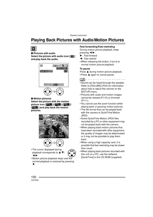 Page 100Playback (advanced)
100VQT0R81
Playback (advanced)
Playing Back Pictures with Audio/Motion Pictures
∫Pictures with audio
Select the picture with audio icon [ ] 
and play back the audio.
∫ Motion pictures
Select the picture with the motion 
picture icon [ ]/[ ]/[ ]/
[ ] and play back the motion 
pictures.
 The cursor displayed during  playback corresponds to  3/4 /
2/ 1.
 Motion picture playback stops and the  normal playback is restored by pressing 
4. Fast forwarding/Fast rewinding
During motion...