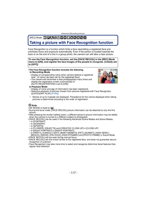 Page 117- 117 -
Advanced (Recording pictures)
[REC] Mode: 
Taking a picture with Face Recognition function
Face Recognition is a function which finds a face resembling a registered face and 
prioritizes focus and exposure automatically. Even if the person is located towards the 
back or on the end of a line in a group photo, the camera can still take a clear picture.
•
The Face Recognition function includes the following.In Recording Mode
–Display of corresponding name when camera detects a registered 
face¢ (if...