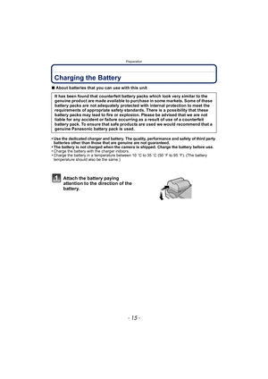 Page 15- 15 -
Preparation
PreparationCharging the Battery
∫About batteries that you can use with this unit
•
Use the dedicated charger and battery. The quality, performance and safety of third party 
batteries other than those that are genuine are not guaranteed.
•The battery is not charged when the camera is shipped. Charge the battery before use.•Charge the battery with the charger indoors.•Charge the battery in a temperature between 10 oC to 35 oC (50 oF to 95 oF). (The battery 
temperature should also be...