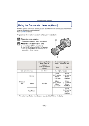 Page 190Connecting to other equipment
- 190 -
Using the Conversion Lens (optional)
With the optional conversion lenses, you can record even more faraway pictures and take 
close-up pictures of smaller subjects.
Refer to P148 for details.
Preparations: Remove the lens cap, lens hood, and hood adaptor.
Attach the lens adaptor.
•Rotate the lens adaptor slowly and carefully.
Attach the tele conversion lens.
A Lens adaptor (DMW-LA3; optional)
B Tele conversion lens (DMW-LT55; optional)
•Close-up lens (DMW-LC55;...