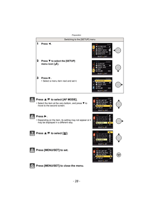 Page 28Preparation
- 28 -
Press [MENU/SET] to close the menu.
Switching to the [SETUP] menu
1Press 2.
2Press  4 to select the [SETUP] 
menu icon [ ].
3Press  1.
•Select a menu item next and set it.
Press  3/4  to select [AF MODE].
•Select the item at the very bottom, and press  4 to 
move to the second screen.
Press  1.
•Depending on the item, its setting may not appear or it 
may be displayed in a different way.
Press  3/4  to select [ š].
Press [MENU/SET] to set. 