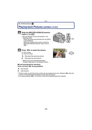 Page 55- 55 -
Basic
[PLAYBACK] Mode: ¸
Playing back Pictures ([NORMAL PLAY])
Press 2/1  to select the picture.
A File number
B Picture number
•Speed of picture forwarding/rewinding 
changes depending on the playback status.
∫Fast forwarding/Fast rewinding
Press and hold  2/1 during playback.
•
The file number  A and the picture number  B only change one by one. Release  2/1 when the 
number of the desired picture appears to play back the picture.
•If you keep pressing  2/1, the number of pictures...
