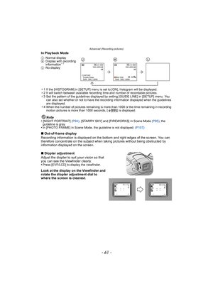 Page 61- 61 -
Advanced (Recording pictures)
In Playback Mode
¢1 If the [HISTOGRAM] in [SETUP] menu is set to [ON], histogram will be displayed.
¢ 2 It will switch between available recording time and number of recordable pictures.
¢ 3 Set the pattern of the guidelines displayed by setting [GUIDE LINE] in [SETUP] menu. You 
can also set whether or not to have the recording information displayed when the guidelines 
are displayed.
¢4 When the number of pictures remaining is more than 1000 or the time remaining in...
