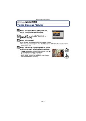 Page 70Advanced (Recording pictures)
- 70 -
[REC] Mode: 
Taking Close-up Pictures
Press and hold [AF/AF#/MF] until the 
focus switching screen appears.
Press  3/4  to select [AF MACRO] or 
[MACRO ZOOM].
Press [MENU/SET].
•You can also press the shutter button halfway to finish.•The menu screen disappears after about 5 seconds. At this time, the selected item is 
automatically set.
Press the shutter button halfway to focus 
and then press it fully to take the picture.
•[ ] is displayed during AF Macro Mode and [...
