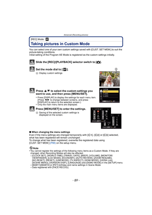Page 89- 89 -
Advanced (Recording pictures)
[REC] Mode: 
Taking pictures in Custom Mode
You can select one of your own custom settings saved with [CUST. SET MEM.] to suit the 
picture-taking conditions.
Initial setting of the Program AE Mode is registered as the custom settings initially.
Slide the [REC]/[PLAYBACK] selector switch to [!].
Set the mode dial to [ ].
A Display custom settings
Press  3/4 to select the custom settings you 
want to use, and then press [MENU/SET].
•Press [DISPLAY] to display the...