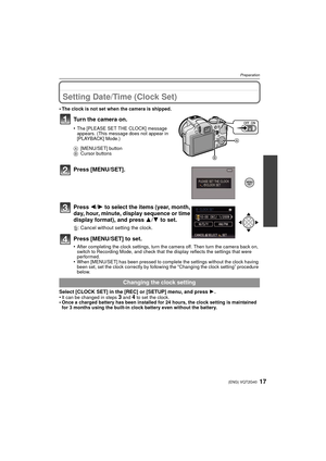 Page 1717(ENG) VQT2G40
Preparation
Setting Date/Time (Clock Set)
•The clock is not set when the camera is shipped.
Turn the camera on.
•The [PLEASE SET THE CLOCK] message 
appears. (This message does not appear in 
[PLAYBACK] Mode.)
A [MENU/SET] button
B Cursor buttons
Press [MENU/SET].
Press  2/1 to select the items (year, month, 
day, hour, minute, display sequence or time 
display format), and press  3/4 to set.
‚: Cancel without setting the clock.
Press [MENU/SET] to set.
•After completing the clock...