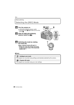 Page 20VQT2G40 (ENG)20
Basic
Mode switching
BasicSelecting the [REC] Mode
Turn the camera on.
A[REC]/[PLAYBACK] selector switch•The power lamp  2 lights when you turn this 
unit on  1.
Slide the [REC]/[PLAYBACK] 
selector switch to [ !].
Switching the mode by rotating 
the mode dial.
Align a desired mode with part  B.
•Rotate the mode dial slowly and surely 
to adjust to each mode. (The mode dial 
rotates 360 o)
∫Basic
Intelligent auto mode
The subjects are recorded using settings  automatically selected by the...