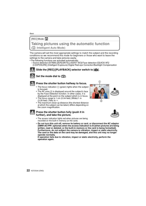 Page 22VQT2G40 (ENG)22
Basic
[REC] Mode: ñ
Taking pictures using the automatic function 
(ñ: Intelligent Auto Mode)
The camera will set the most appropriate settings to match the subject and the recording 
conditions so we recommend this mode for beginners or those who want to leave the 
settings to the camera and take pictures easily.
•
The following functions are activated automatically.–Scene detection /[STABILIZER] /[INTELLIGENT ISO]/ Face detection / [QUICK AF]/
[I.EXPOSURE] (Intelligent Exposure)/ Digital...