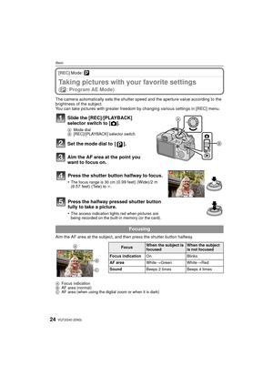 Page 24VQT2G40 (ENG)24
Basic
[REC] Mode: ³
Taking pictures with your favorite settings 
(³: Program AE Mode)
The camera automatically sets the shutter speed and the aperture value according to the 
brightness of the subject.
You can take pictures with greater freedom by changing various settings in [REC] menu.
Slide the [REC]/[PLAYBACK] 
selector switch to [!].
A Mode dial
B [REC]/[PLAYBACK] selector switch
Set the mode dial to  [ ].
Aim the AF area at the point you 
want to focus on.
Aim the AF area at the...