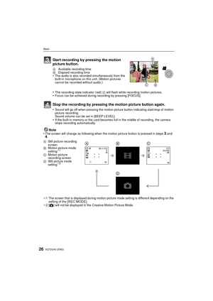Page 26VQT2G40 (ENG)26
Basic
Note
•The screen will change as following when the motion picture button is pressed in steps 3 and 4.
¢ 1 The screen that is displayed during motion picture mode setting is different depending on the 
setting of the 
[REC MODE].
¢ 2[ ! ] will not be displayed in the Creative Motion Picture Mode.
Start recording by pressing the motion 
picture button.
A  Available recording time
B  Elapsed recording time
•The audio is also recorded simultaneously from the 
built-in microphone on this...