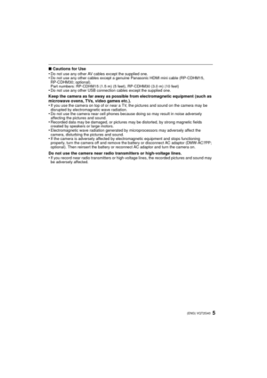 Page 55(ENG) VQT2G40
∫Cautions for Use
•Do not use any other AV cables except the supplied one.•Do not use any other  cables except a genuine Panaso nic HDMI mini cable (RP-CDHM15, 
RP-CDHM30; optional).
Part numbers: RP-CDHM15 (1.5 m) (5 feet), RP-CDHM30 (3.0 m) (10 feet)
•Do not use any other USB connection cables except the supplied one.
Keep the camera as far away as possible from electromagnetic equipment (such as 
microwave ovens, TVs, video games etc.).
•
If you use the camera on top of or near a TV,...