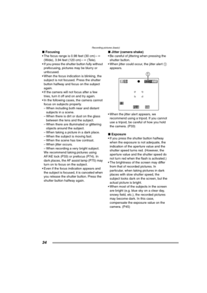 Page 34Recording pictures (basic)
34
∫Focusing
 The focus range is 0.98 feet (30 cm) – ¶ 
(Wide), 3.94 feet (120 cm) – ¶ (Tele).
 If you press the shutter button fully without  prefocusing, pictures may be blurry or 
unfocused.
 When the focus indication is blinking, the  subject is not focused. Press the shutter 
button halfway and focus on the subject 
again.
 If the camera will not focus after a few  tries, turn it off and on and try again.
 In the following cases, the camera cannot  focus on subjects...