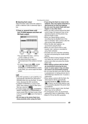 Page 43Recording pictures (basic)
43
∫Adjusting flash output 
Adjust the flash output when the subject is 
small or reflection ratio is extremely high or 
low.
1Press 3 several times until 
[ FLASH] appears and then set 
the flash output. 
 You can adjust this from j2EV to 
i2 EV in steps of 1/3 EV.
 The determined flash output is 
memorized even if the camera is turned 
off.
 In motion image mode [ ], simple 
mode [ ], [SCENERY], [NIGHT 
SCENERY] or [FIREWORKS] in scene 
mode (P60), you cannot adjust the...