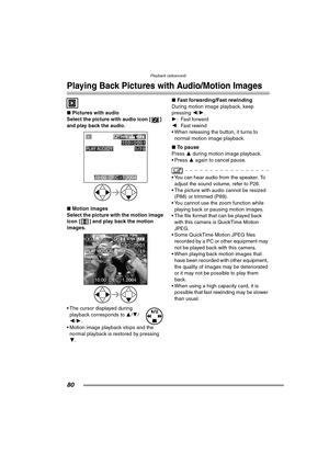 Page 80Playback (advanced)
80
Playback (advanced)
Playing Back Pictures with Audio/Motion Images
∫Pictures with audio
Select the picture with audio icon [ ] 
and 
play back the audio. 
∫ Motion images
Select the picture with the motion image 
icon [ ] and play back the motion 
images. 
 The cursor displayed during  playback corresponds to  3/4 /
2/ 1.
 Motion image playback stops and the  normal playback is restored by pressing 
4. ∫
Fast forwarding/Fast rewinding
During motion image playback, keep 
pressing...