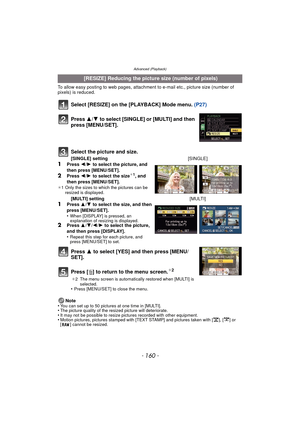 Page 160Advanced (Playback)
- 160 -
To allow easy posting to web pages, attachment to e-mail etc., picture size (number of 
pixels) is reduced.
Select [RESIZE] on the [PLAYBACK] Mode menu. (P27)
Press  3 to select [YES] and then press [MENU/
SET].
Press [‚ ] to return to the menu screen.
¢2
¢ 2 The menu screen is automatically restored when [MULTI] is 
selected.
•Press [MENU/SET] to close the menu.
Note
•You can set up to 50 pictures at one time in [MULTI].•The picture quality of the resized picture will...