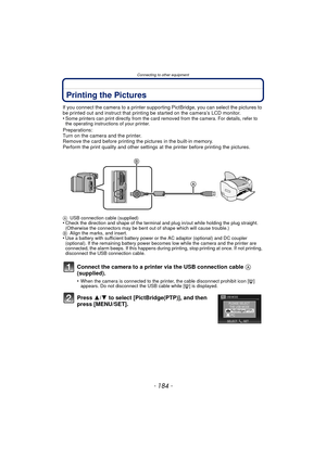Page 184Connecting to other equipment
- 184 -
Printing the Pictures
If you connect the camera to a printer supporting PictBridge, you can select the pictures to 
be printed out and instruct that printing be started on the camera’s LCD monitor.
•
Some printers can print directly from the card removed from the camera. For details, refer to 
the operating instructions of your printer.
Preparations:
Turn on the camera and the printer.
Remove the card before printing the pictures in the built-in memory.
Perform the...