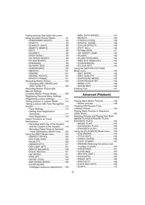 Page 3- 3 -
Taking pictures that match the scene 
being recorded (Scene Mode)................. 91• [PANORAMA ASSIST]...................... 92
• [PARTY] ............................................ 93
• [CANDLE LIGHT] .............................. 93
• [BABY1]/ [BABY2] ............................. 94
• [PET] ................................................. 95
• [SUNSET] ......................................... 95
• [HIGH SENS.] ................................... 95
• [HI-SPEED BURST]...
