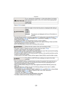 Page 35- 35 -
Preparation
•Refer to P64 for details.
•The Auto Review function is activated regardless of its setting when using Auto Bracket  (P77), 
[HI-SPEED BURST]  (P96), [FLASH BURST]  (P97) and [PHOTO FRAME]  (P101) in Scene 
Mode and Burst Mode  (P138).
•In Intelligent Auto Mode, the Auto Review function is fixed to [2SEC.].•If [HIGHLIGHT]  (P33) is set to [ON], white saturated areas appear blinking in black and white 
when the Auto Review function is activated.
•[AUTO REVIEW] does not work when...
