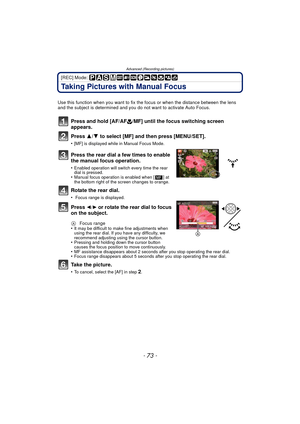 Page 73- 73 -
Advanced (Recording pictures)
[REC] Mode: 
Taking Pictures with Manual Focus
Use this function when you want to fix the focus or when the distance between the lens 
and the subject is determined and you do not want to activate Auto Focus.
Press and hold [AF/AF #/MF] until the focus switching screen 
appears.
Press  3/4 to select [MF] and then press [MENU/SET].
•[MF] is displayed while in Manual Focus Mode.
Press the rear dial a few times to enable 
the manual focus operation. 
•Enabled operation...