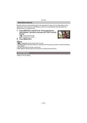 Page 111- 111 -
Recording
Bracket setting is performed based on the adjustment values for the white balance fine 
adjustment, and 3 pictures with different colors are automatically recorded when the 
shutter button is pressed once.
1Press [DISPLAY] in step 2 of the “Finely adjusting the 
White Balance” procedure, and press  3/4 /2 /1  to set the 
bracket.
2 /1 : Horizontal (A to B)
3 /4 : Vertical (G i to Mj)
2Press [MENU/SET].
Note
•
[ ] is displayed on the screen when it is set.•The White Balance Bracket...