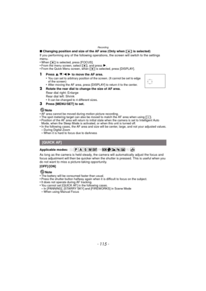 Page 115- 115 -
Recording
∫Changing position and size of the AF area (Only when [ Ø] is selected)
If you performing any of the following operations, the screen will switch to the settings 
menu.
•
When [ Ø] is selected, press [FOCUS].•From the menu screen, select [ Ø], and press 1.•From the Quick Menu screen, when [ Ø] is selected, press [DISPLAY].
1Press  3/4 /2 /1 to move the AF area.
•You can set to arbitrary position of the screen. (It cannot be set to edge 
of the screen)
•After moving the AF area, press...