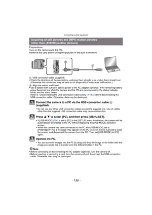 Page 156Connecting to other equipment
- 156 -
Preparations:
Turn on the camera and the PC.
Remove the card before using the pictures in the built-in memory.
Connect the camera to a PC via the USB connection cable A 
(supplied).
•Do not use any other USB connection cables except the supplied one. Use of cables 
other than the supplied USB connection cable may cause malfunction.
Press  3/4 to select [PC], and then press [MENU/SET].
•If [USB MODE]  (P56) is set to [PC] in the [SETUP] menu in advance, the camera...
