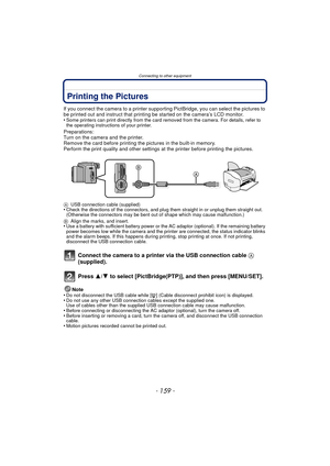 Page 159- 159 -
Connecting to other equipment
Printing the Pictures
If you connect the camera to a printer supporting PictBridge, you can select the pictures to 
be printed out and instruct that printing be started on the camera’s LCD monitor.
•
Some printers can print directly from the card removed from the camera. For details, refer to 
the operating instructions of your printer.
Preparations:
Turn on the camera and the printer.
Remove the card before printing the pictures in the built-in memory.
Perform the...
