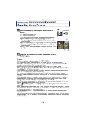 Page 34Basic
- 34 -
Applicable modes: 
Recording Motion Pictures
Note
•Built-in memory can only store data as the [VGA] of [MP4].•The available recording time displayed on the screen may not decrease regularly.•Depending on the type of the card, the card access indication may appear for a while after 
recording motion pictures. This is not a malfunction.
•Motion pictures cannot be recorded during [3D PHOTO MODE] in Scene Mode.•ISO sensitivity will operate as [AUTO] in Motion  Picture Recording other than...