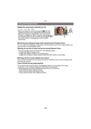 Page 39- 39 -
Basic
∫Switching the displayed image while maintaining the Playback Zoom
You can switch the displayed image while maintaining the same zoom magnification and 
zoom position for the Playback Zoom.
Rotating the rear dial to select the picture during Playback Zoom.
•
The zoom position returns to the center in the following images.–Images with different aspect ratios–Images with different numbers of recorded pixels–Images with a different rotation direction (when [ROTATE DISP.] is set to [ON])
∫...