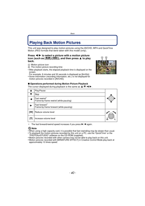 Page 40Basic
- 40 -
Playing Back Motion Pictures
This unit was designed to play motion pictures using the AVCHD, MP4 and QuickTime 
Motion JPEG formats that were taken with this model (only).
∫ Operations performed during Motion Picture Playback
The cursor displayed during playback is the same as  3/4 /2/ 1.
¢ The fast forward/rewind speed increases if you press  1/2 again.
Note
•When using a high capacity card, it is possible  that fast rewinding may be slower than usual.•To playback the motion pictures...