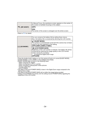 Page 54Basic
- 54 -
•Refer to P72 for details.
•Press the shutter button halfway or turn the camera off and on to cancel [SLEEP MODE].•[SLEEP MODE]  is set to  [5 MIN. ]  in the Intelligent Auto Mode.•[SLEEP MODE] does not work in the following cases.–When using the AC adaptor–When connecting to a PC or a printer–When recording or playing back motion pictures–During a slide show–[AUTO DEMO]•The effect of the [LCD POWER SAVE] is lower in the Digital Zoom range compared to the 
Optical Zoom range.
•The effect of...