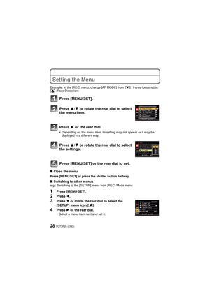 Page 28VQT3R28 (ENG)28
Setting the Menu
Example: In the [REC] menu, change [AF MODE] from [Ø] (1-area-focusing) to 
[ š ] (Face Detection)
Press [MENU/SET].
∫Close the menu
Press [MENU/SET] or press the shutter button halfway.
∫Switching to other menuse.g.: Switching to the [SETUP] menu from [REC] Mode menu
1Press [MENU/SET].
2Press  2.
3Press 4 or rotate the rear dial to select the 
[SETUP] menu icon [ ].
4Press  1 or the rear dial.
•Select a menu item next and set it.
Press  3/4 or rotate the rear dial to...