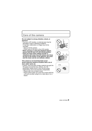 Page 99(ENG) VQT3R28
Care of the camera
Do not subject to strong vibration, shock, or 
pressure.
•The lens, LCD monitor, or external case may be 
damaged if used in following conditions. 
It may also malfunction or image may not be 
recorded.
–Drop or hit the camera.–Press hard on the lens or the LCD monitor.•When carrying or using the playback feature, 
ensure that the lens is in the stored position.
•There are times when rattling sounds or 
vibrations will come from the camera, but these 
are due to the...