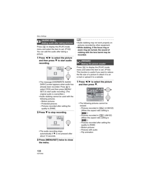 Page 108Menu Settings
108VQT0X92
Press [ ] to display the [PLAY] mode 
menu and select the item to set. (P102)
You can add the audio after taking a 
picture.
1Press  to select the picture 
and then press 
 to start audio 
recording.
• The message [OVERWRITE AUDIO 
DATA?] screen appears when audio has 
already been recorded. Press  to 
select [YES] and then press [MENU/
SET] to start audio recording. (The 
original audio is overwritten.)
• Audio dubbing cannot be used with the 
following pictures.
– Motion...