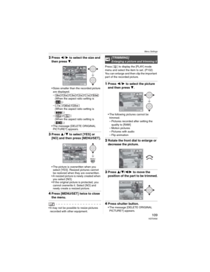 Page 109Menu Settings
109 VQT0X92
2Press  to select the size and 
then press 
.
• Sizes smaller than the recorded picture 
are displayed.
– [ ]/[ ]/[ ]/[ ]/[ ]/[ ]
(When the aspect ratio setting is 
[].)
–[ ]/[ ]/[ ]
(When the aspect ratio setting is 
[].)
–[ ]/[ ]
(When the aspect ratio setting is 
[].)
• The message [DELETE ORIGINAL 
PICTURE?] appears.
3Press  to select [YES] or 
[NO] and then press [MENU/SET].
• The picture is overwritten when you 
select [YES]. Resized pictures cannot 
be restored...