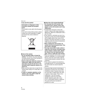 Page 4Before Use
4VQT0X92
-If you see this symbol-
wCare of the camera
•Do not strongly shake or bump the 
camera. The camera may stop operating 
normally, pictures may not be recorded or 
the lens may be damaged.
• Sand or dust may cause the camera to 
malfunction. Make sure that sand or 
dust does not get into the lens or the 
terminals when using the camera on a 
beach etc.
• Make sure that water does not get into the 
camera when using it on a rainy day or on 
a beach.
• If water or seawater splashes on...