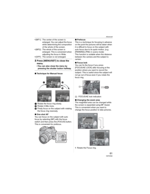 Page 61Advanced
61 VQT0X92
• [MF1]:  The center of the screen is 
enlarged. You can adjust the focus 
while determining the composition 
of the whole of the screen.
• [MF2]:  The whole of the screen is 
enlarged. This is convenient when 
adjusting the focus in Wide.
• [OFF]:  The screen is not enlarged.
5Press [MENU/SET] to close the 
menu.
• You can also close the menu by 
pressing the shutter button halfway.
wTechnique for Manual focus
Rotate the focus ring slowly.
Rotate it little more.
Finely focus on...