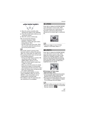 Page 67Advanced
67 VQT0X92
Move the camera smoothly while 
following the subject in the viewfinder.
Press the shutter button while you are 
moving the camera.
	Move the camera continuously.
• We recommend the following:
– Using the Viewfinder. (P43)
– Selecting a subject with quick motion.
– Using prefocus. (P61)
– Use this mode with burst mode. (P55) 
(You can then select the best pictures 
from all the pictures taken.)
• The shutter speed in panning mode 
becomes slower to achieve the panning 
effect. As a...