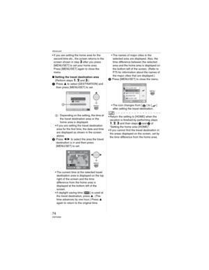 Page 74Advanced
74VQT0X92
• If you are setting the home area for the 
second time etc., the screen returns to the 
screen shown in step 
3 after you press 
[MENU/SET] to set your home area. 
Press [MENU/SET] again to close the 
menu.
wSetting the travel destination area
(Perform steps 
1,2 and 3.)
Press  to select [DESTINATION] and 
then press [MENU/SET] to set.
: Depending on the setting, the time at 
the travel destination area or the 
home area is displayed.
• If you are setting the travel destination...