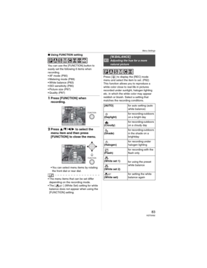 Page 83Menu Settings
83 VQT0X92
wUsing FUNCTION setting
You can use the [FUNCTION] button to 
easily set the following 6 items when 
recording.
• AF mode (P90)
• Metering mode (P89)
• White balance (P83)
• ISO sensitivity (P85)
• Picture size (P87)
• Quality (P87)
1Press [FUNCTION] when 
recording.
2Press /// to select the 
menu item and then press 
[FUNCTION] to close the menu.
• You can select menu items by rotating 
the front dial or rear dial.
• The menu items that can be set differ 
depending on the...