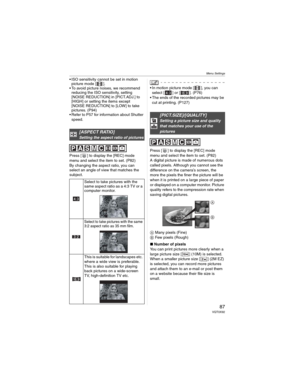 Page 87Menu Settings
87 VQT0X92
• ISO sensitivity cannot be set in motion 
picture mode [ ].
• To avoid picture noises, we recommend 
reducing the ISO sensitivity, setting 
[NOISE REDUCTION] in [PICT.ADJ.] to 
[HIGH] or setting the items except 
[NOISE REDUCTION] to [LOW] to take 
pictures. (P94)
• Refer to P57 for information about Shutter 
speed.
Press [ ] to display the [REC] mode 
menu and select the item to set. (P82)
By changing the aspect ratio, you can 
select an angle of view that matches the...
