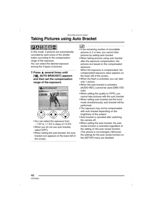Page 46Recording pictures (basic)
46VQT0Q09
Taking Pictures using Auto Bracket
In this mode, 3 pictures are automatically 
recorded by each press of the shutter 
button according to the compensation 
range of the exposure.
You can select the desired exposure 
among the 3 types of pictures.
1Press 3 several times until 
[ AUTO BRACKET] appears 
and then set the compensation 
range of the exposure.
 You can select the exposure from 
j1EV to i1 EV in steps of 1/3 EV.
 When you do not use auto bracket, 
select...