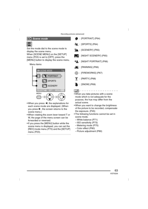 Page 63Recording pictures (advanced)
63VQT0Q09
Set the mode dial to the scene mode to 
display the scene menu.
When [SCENE MENU] on the [SETUP] 
menu (P23) is set to [OFF], press the 
[MENU] button to display the scene menu.
 When you press 2, the explanations for 
each scene mode are displayed. (When 
you press 1, the screen returns to the 
scene menu.)
 When rotating the zoom lever toward T or 
W, the page of the menu screen can be 
forwarded or reversed.
 If you press the [MENU] button while the 
scene...