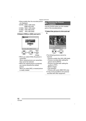 Page 92Playback (advanced)
92VQT0Q09
 Sizes smaller than the recorded picture are displayed.
 [2048]: 2048k 1536 pixels
(DMC-FZ5 only)
 [1600]: 1600k 1200 pixels
 [1280]: 1280k 960 pixels
 [640]: 640k 480 pixels
3Select [YES] or [NO] and set it.
 When you select [YES], the picture is 
overwritten.
When resized pictures are overwritten, 
they cannot be restored.
 When the original picture is protected,  you cannot overwrite the resized 
picture.
When you select [NO], a resized picture 
is newly created....
