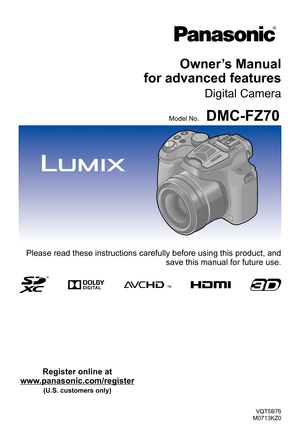 Page 1VQT5B76
M0713KZ0
Owner’s Manual  
for advanced features
Digital Camera
Model No.DMC-FZ70
Please read these instructions carefully before using this product, and 
save this manual for future use.
Register online at 
www.panasonic.com/register 
(U.S. customers only) 